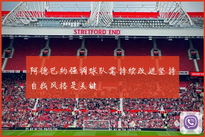 阿德巴约强调球队需持续改进坚持自我风格是关键
