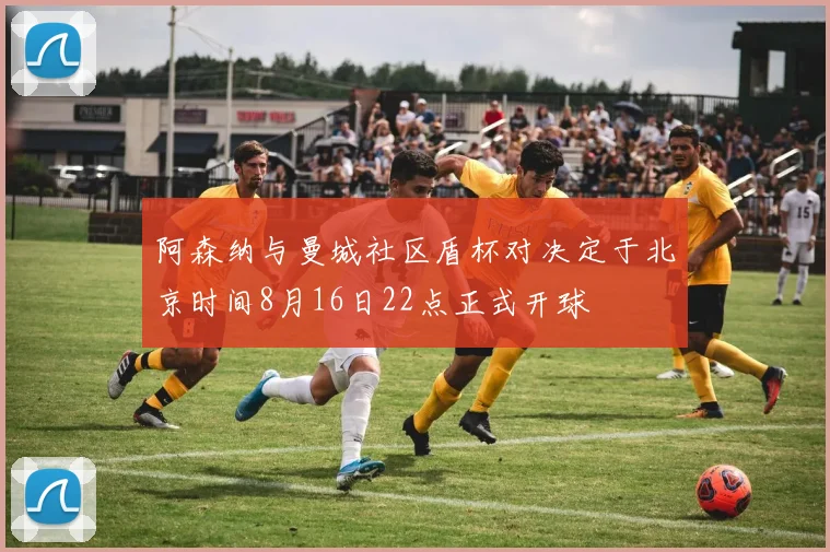 阿森纳与曼城社区盾杯对决定于北京时间8月16日22点正式开球