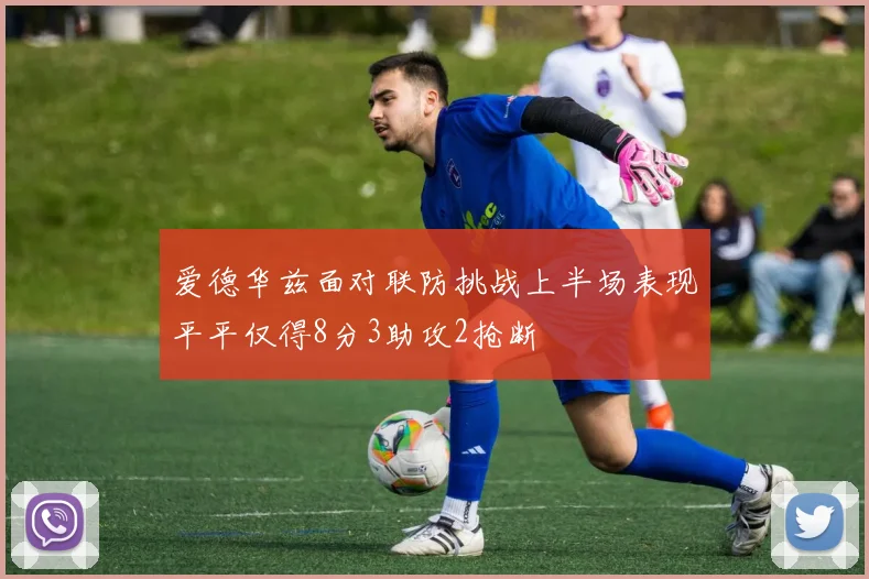 爱德华兹面对联防挑战上半场表现平平仅得8分3助攻2抢断