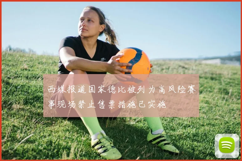 西媒报道国家德比被列为高风险赛事现场禁止售票措施已实施