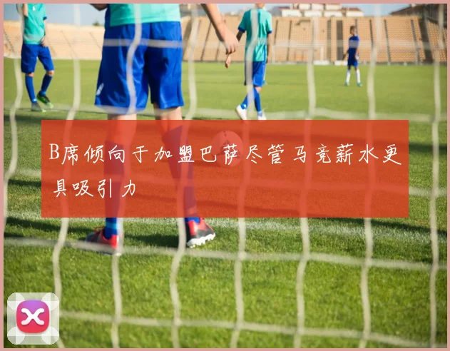 B席倾向于加盟巴萨尽管马竞薪水更具吸引力